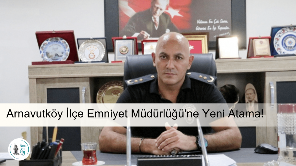 Arnavutköy İlçe Emniyet Müdürlüğü’ne Umut Karaöz Atandı