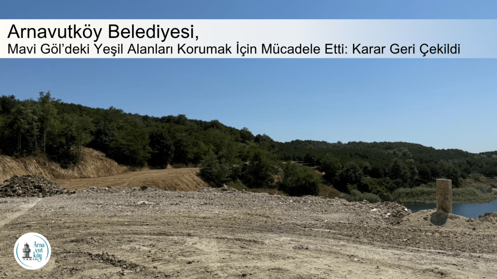 Arnavutköy Belediyesi, Mavi Göl’deki Yeşil Alanları Korumak İçin Mücadele Etti: Karar Geri Çekildi