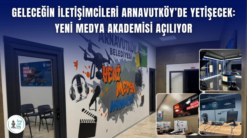 Geleceğin İletişimcileri Arnavutköy’de Yetişecek: Yeni Medya Akademisi Açılıyor