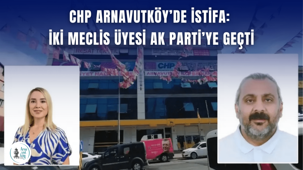 CHP Arnavutköy’de İstifa: İki Meclis Üyesi AK Parti’ye Geçti