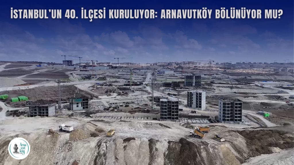 İstanbul’un 40. İlçesi Kuruluyor: Arnavutköy’de Hangi Mahalleler ‘Yenişehir’e Bağlanacak?