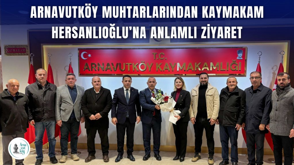 ARNAVUTKÖY MUHTARLARINDAN KAYMAKAM HERSANLIOĞLU’NA ANLAMLI ZİYARET