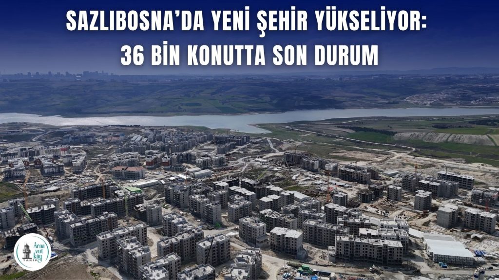 Sazlıbosna TOKİ Konutları Ne Zaman Teslim Edilecek? Arnavutköy’de 36 Bin Konut İçin 2027 Tarihi Netleşti!