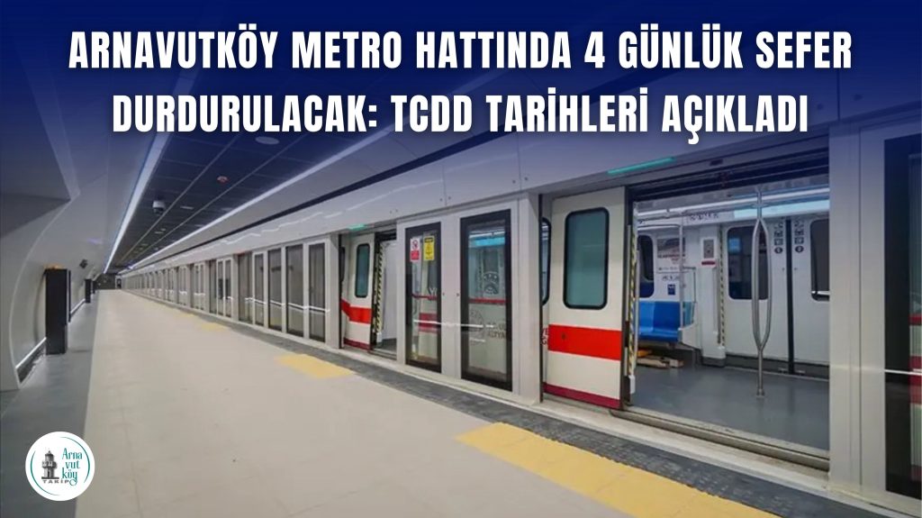 Arnavutköy Metro Hattında 4 Günlük Sefer Durdurulacak: TCDD Tarihleri Açıkladı