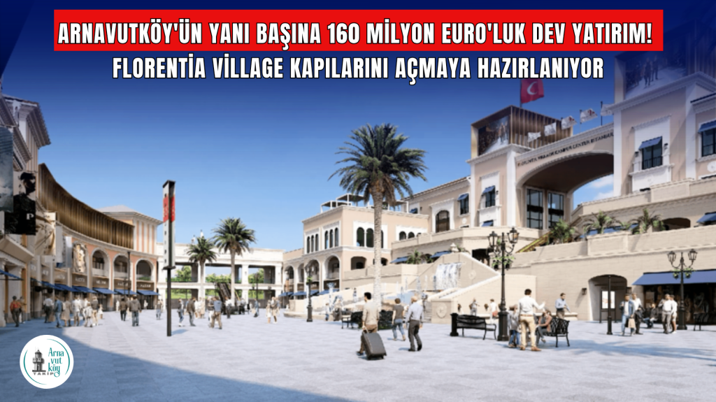 Arnavutköy’ün Yanı Başına 160 Milyon Euro’luk Dev Yatırım! Florentia Village Kapılarını Açmaya Hazırlanıyor