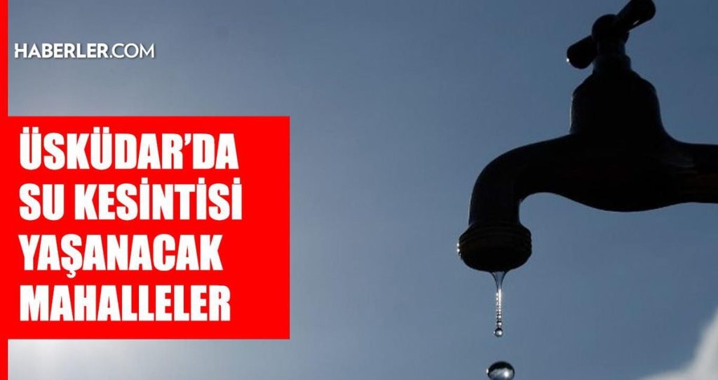 İstanbul ÜSKÜDAR su kesintisi! 20-21 Temmuz İSKİ Üsküdar su kesintisi ne zaman bitecek, sular ne zaman gelecek?