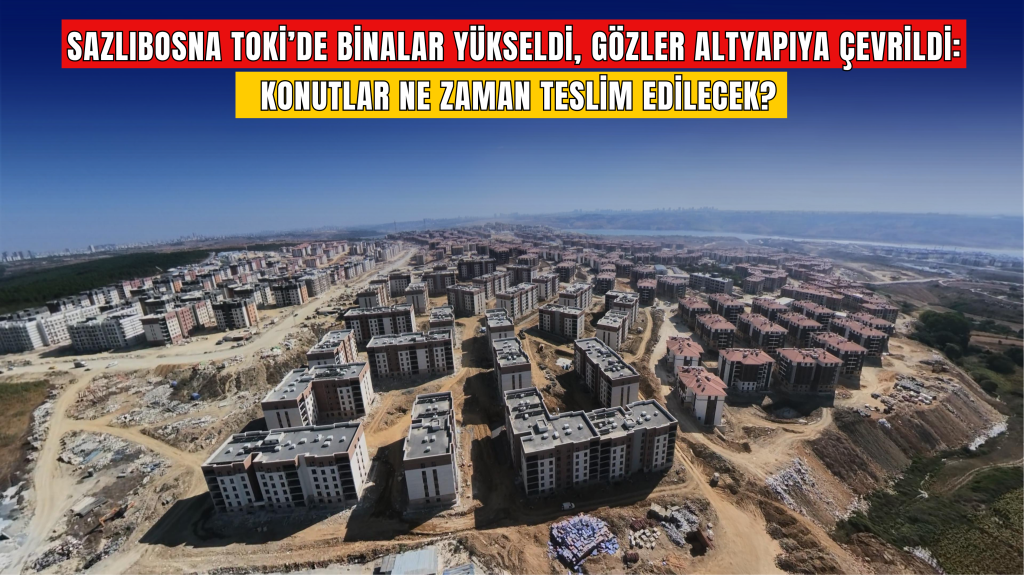 Sazlıbosna TOKİ’de binalar yükseldi, gözler altyapıya çevrildi: Konutlar ne zaman teslim edilecek?