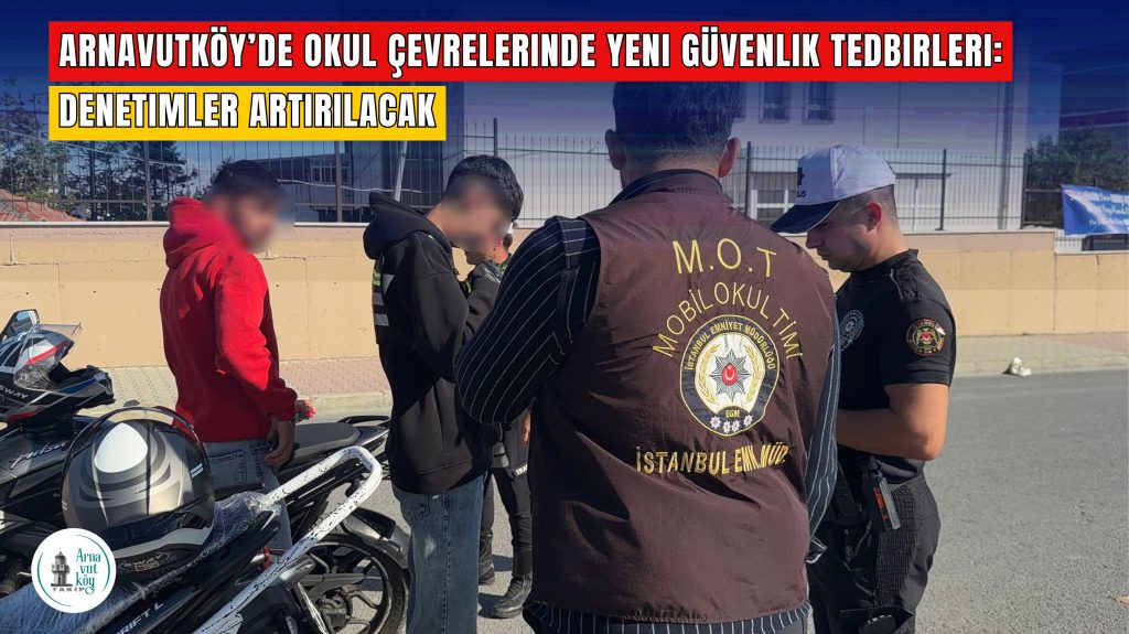 Arnavutköy’de Okul Çevrelerinde Yeni Güvenlik Tedbirleri: Denetimler Artırılacak