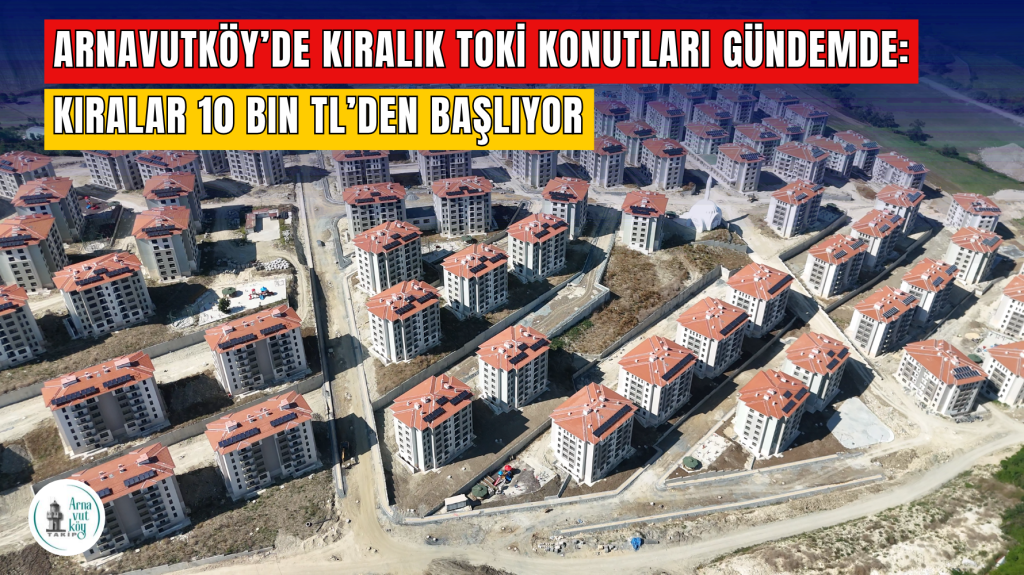 Arnavutköy’de Kiralık TOKİ Konutları Gündemde: Kiralar 10 Bin TL’den Başlıyor