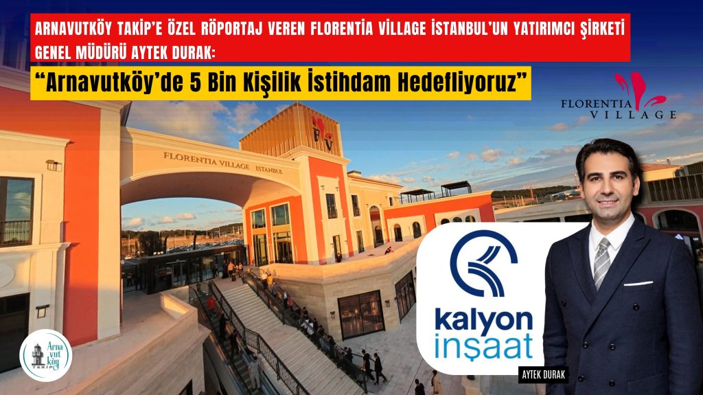 Arnavutköy Takip’e Özel Röportaj: Florentia Village İstanbul’un Yatırımcı Şirketi Genel Müdürü Aytek Durak, 5 Bin Kişilik İstihdam Hedefini Anlattı
